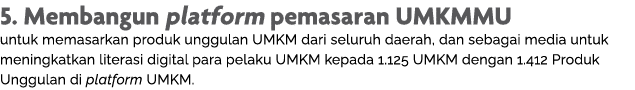 5  Membangun platform pemasaran UMKMMU untuk memasarkan produk unggulan UMKM dari seluruh daerah, dan sebagai media u   