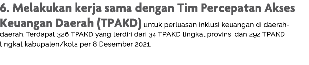 6  Melakukan kerja sama dengan Tim Percepatan Akses Keuangan Daerah (TPAKD) untuk perluasan inklusi keuangan di daera   