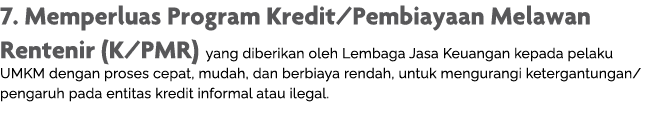 7  Memperluas Program Kredit Pembiayaan Melawan Rentenir (K PMR) yang diberikan oleh Lembaga Jasa Keuangan kepada pel   