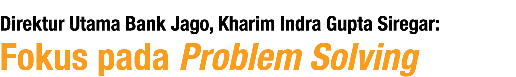 Direktur Utama Bank Jago, Kharim Indra Gupta Siregar: Fokus pada Problem Solving