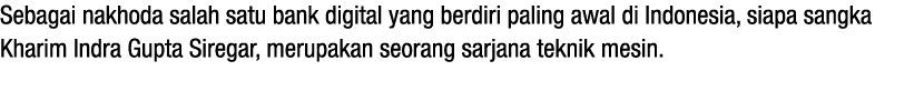 Sebagai nakhoda salah satu bank digital yang berdiri paling awal di Indonesia, siapa sangka Kharim Indra Gupta Sirega   