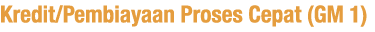 Kredit Pembiayaan Proses Cepat (GM 1)