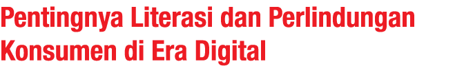 Pentingnya Literasi dan Perlindungan Konsumen di Era Digital
