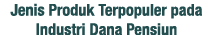 Jenis Produk Terpopuler pada Industri Dana Pensiun