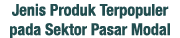 Jenis Produk Terpopuler pada Sektor Pasar Modal