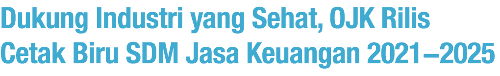 Dukung Industri yang Sehat, OJK Rilis Cetak Biru SDM Jasa Keuangan 2021-2025 