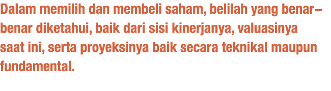 Dalam memilih dan membeli saham, belilah yang benar-benar diketahui, baik dari sisi kinerjanya, valuasinya saat ini,    