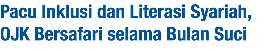 Pacu Inklusi dan Literasi Syariah, OJK Bersafari selama Bulan Suci
