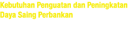 Kebutuhan Penguatan dan Peningkatan Daya Saing Perbankan