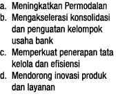 a  Meningkatkan Permodalan b  Mengakselerasi konsolidasi dan penguatan kelompok usaha bank c  Memperkuat penerapan ta   
