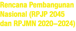 Rencana Pembangunan Nasional (RPJP 2045 dan RPJMN 2020-2024)
