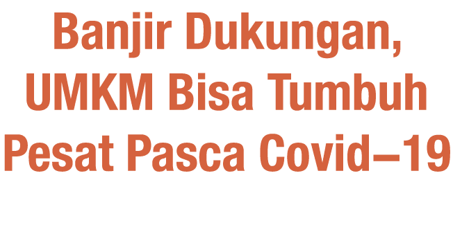 Banjir Dukungan, UMKM Bisa Tumbuh Pesat Pasca Covid-19