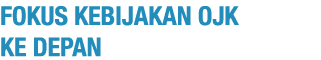 FOKUS KEBIJAKAN OJK KE DEPAN