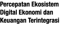 Percepatan Ekosistem Digital Ekonomi dan Keuangan Terintegrasi 