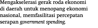 Mengakselerasi gerak roda ekonomi di daerah untuk menopang ekonomi nasional, memfasilitasi percepatan serapan governm   