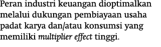 Peran industri keuangan dioptimalkan melalui dukungan pembiayaan usaha padat karya dan atau konsumsi yang memiliki mu   