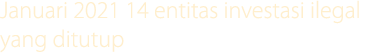 Januari 2021 14 entitas investasi ilegal yang ditutup
