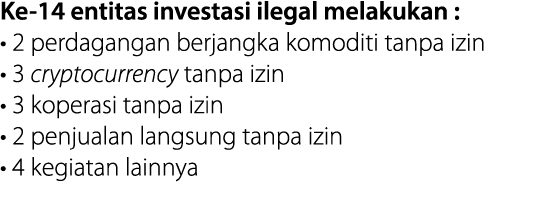 Ke-14 entitas investasi ilegal melakukan :   2 perdagangan berjangka komoditi tanpa izin   3 cryptocurrency tanpa izi   