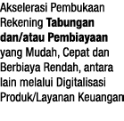 Akselerasi Pembukaan Rekening Tabungan dan atau Pembiayaan yang Mudah, Cepat dan Berbiaya Rendah, antara lain melalui   