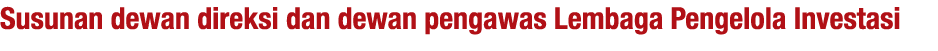 Susunan dewan direksi dan dewan pengawas Lembaga Pengelola Investasi