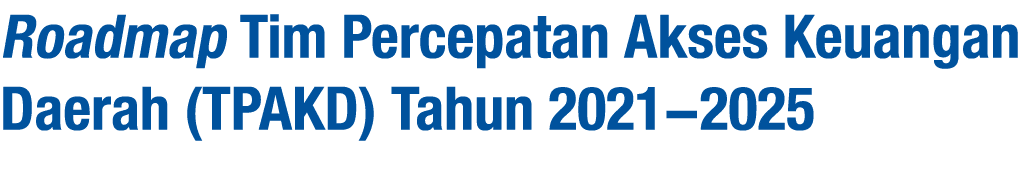 Roadmap Tim Percepatan Akses Keuangan Daerah (TPAKD) Tahun 2021-2025 