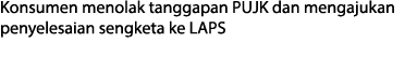 Konsumen menolak tanggapan PUJK dan mengajukan penyelesaian sengketa ke LAPS