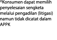2)Konsumen dapat memilih penyelesaian sengketa melalui pengadilan (litigasi) namun tidak dicatat dalam APPK