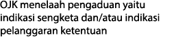 OJK menelaah pengaduan yaitu indikasi sengketa dan atau indikasi pelanggaran ketentuan