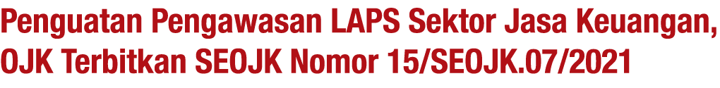 Penguatan Pengawasan LAPS Sektor Jasa Keuangan, OJK Terbitkan SEOJK Nomor 15 SEOJK 07 2021