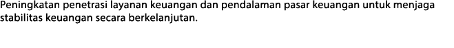 Peningkatan penetrasi layanan keuangan dan pendalaman pasar keuangan untuk menjaga stabilitas keuangan secara berkela   