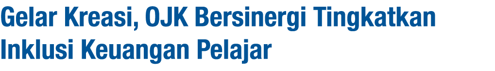 Gelar Kreasi, OJK Bersinergi Tingkatkan Inklusi Keuangan Pelajar