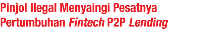 Pinjol Ilegal Menyaingi Pesatnya Pertumbuhan Fintech P2P Lending