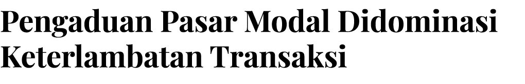 Pengaduan Pasar Modal Didominasi Keterlambatan Transaksi