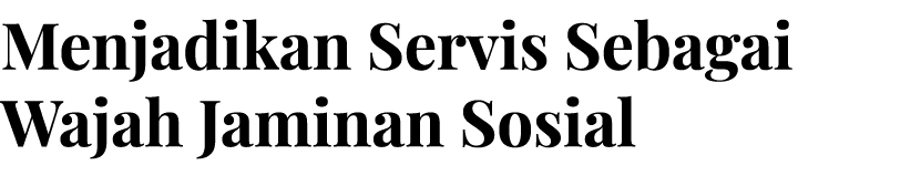 Menjadikan Servis Sebagai Wajah Jaminan Sosial 
