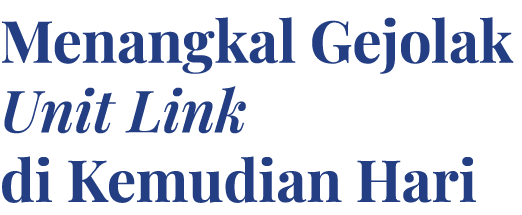 Menangkal Gejolak Unit Link di Kemudian Hari