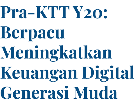 Pra-KTT Y20: Berpacu Meningkatkan Keuangan Digital Generasi Muda 