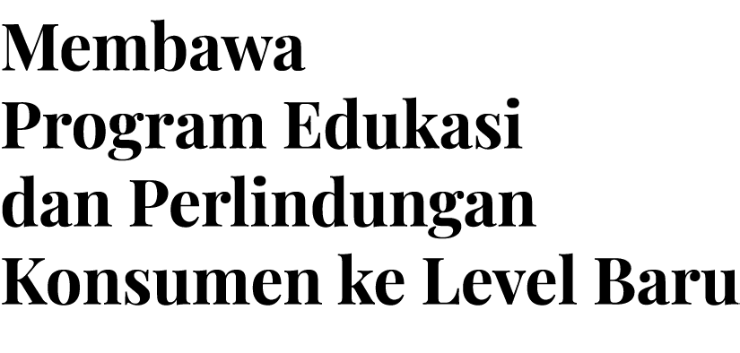 Membawa Program Edukasi dan Perlindungan Konsumen ke Level Baru