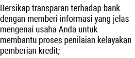 Bersikap transparan terhadap bank dengan memberi informasi yang jelas mengenai usaha Anda untuk membantu proses penil...