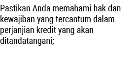 Pastikan Anda memahami hak dan kewajiban yang tercantum dalam perjanjian kredit yang akan ditandatangani; 