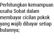 Perhitungkan kemampuan usaha Sobat dalam membayar cicilan pokok yang wajib dibayar setiap bulannya; 