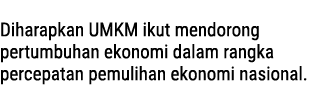  Diharapkan UMKM ikut mendorong pertumbuhan ekonomi dalam rangka percepatan pemulihan ekonomi nasional.