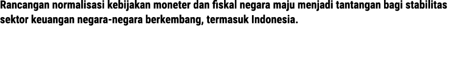 Rancangan normalisasi kebijakan moneter dan fiskal negara maju menjadi tantangan bagi stabilitas sektor keuangan nega...