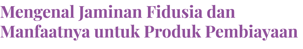 Mengenal Jaminan Fidusia dan Manfaatnya untuk Produk Pembiayaan