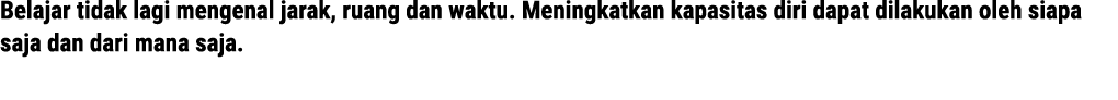 Belajar tidak lagi mengenal jarak, ruang dan waktu. Meningkatkan kapasitas diri dapat dilakukan oleh siapa saja dan d...