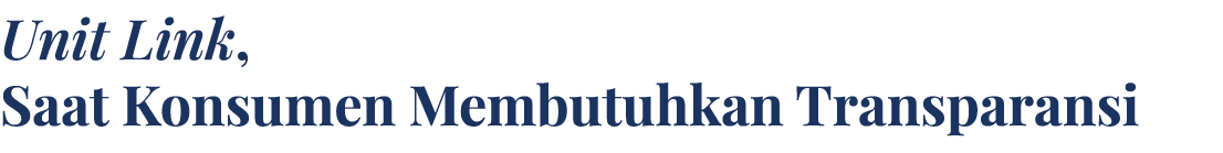 Unit Link, Saat Konsumen Membutuhkan Transparansi 