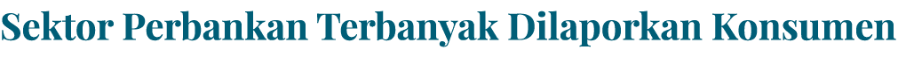 Sektor Perbankan Terbanyak Dilaporkan Konsumen