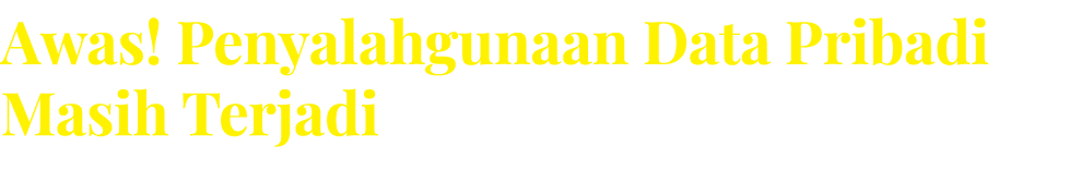 Awas! Penyalahgunaan Data Pribadi Masih Terjadi