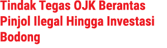 Tindak Tegas OJK Berantas Pinjol Ilegal Hingga Investasi Bodong 