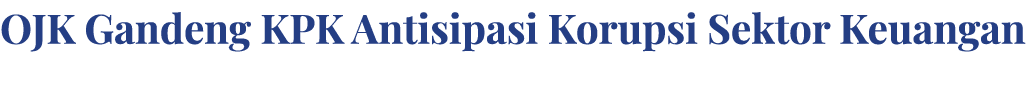 OJK Gandeng KPK Antisipasi Korupsi Sektor Keuangan