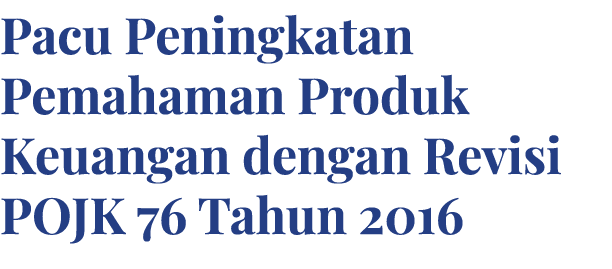 Pacu Peningkatan Pemahaman Produk Keuangan dengan Revisi POJK 76 Tahun 2016